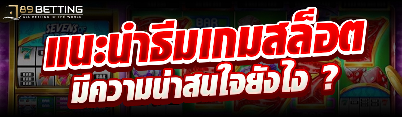 แนะนำธีมเกมสล็อตมีความน่าสนใจยังไง ?